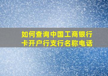 如何查询中国工商银行卡开户行支行名称电话