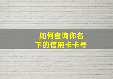 如何查询你名下的信用卡卡号