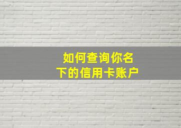 如何查询你名下的信用卡账户