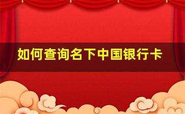 如何查询名下中国银行卡