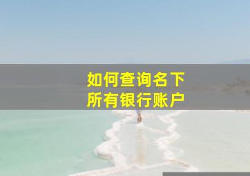 如何查询名下所有银行账户