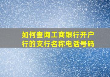 如何查询工商银行开户行的支行名称电话号码