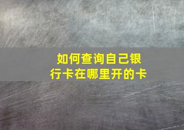 如何查询自己银行卡在哪里开的卡