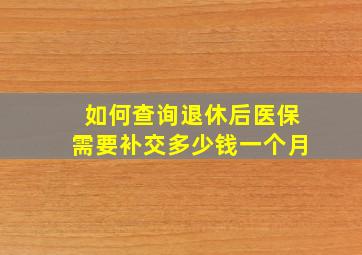 如何查询退休后医保需要补交多少钱一个月