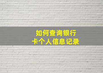 如何查询银行卡个人信息记录