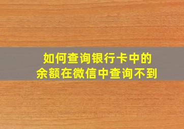 如何查询银行卡中的余额在微信中查询不到