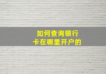 如何查询银行卡在哪里开户的