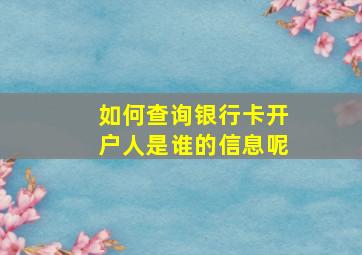 如何查询银行卡开户人是谁的信息呢