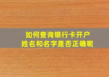 如何查询银行卡开户姓名和名字是否正确呢