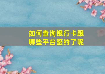 如何查询银行卡跟哪些平台签约了呢