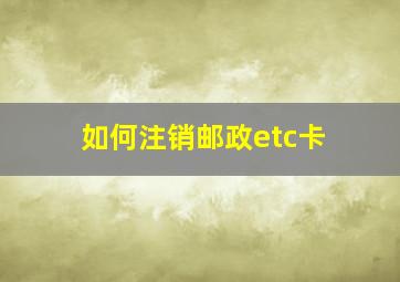 如何注销邮政etc卡