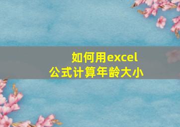 如何用excel公式计算年龄大小