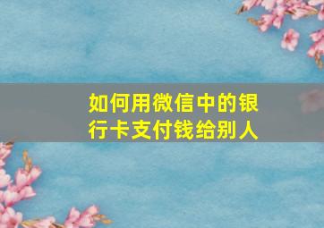 如何用微信中的银行卡支付钱给别人