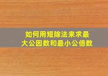 如何用短除法来求最大公因数和最小公倍数