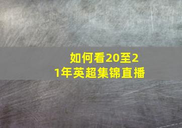 如何看20至21年英超集锦直播