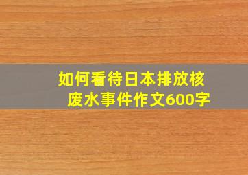 如何看待日本排放核废水事件作文600字