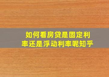 如何看房贷是固定利率还是浮动利率呢知乎