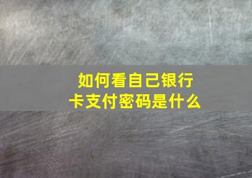 如何看自己银行卡支付密码是什么