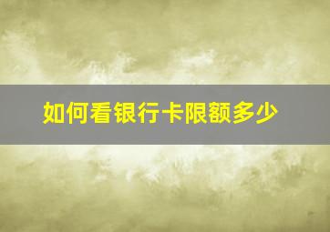 如何看银行卡限额多少