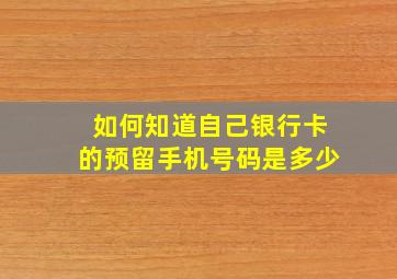 如何知道自己银行卡的预留手机号码是多少