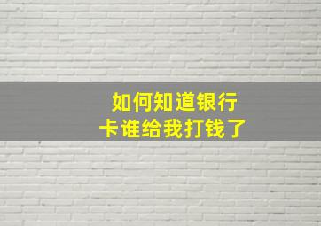 如何知道银行卡谁给我打钱了