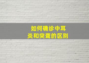 如何确诊中耳炎和突聋的区别