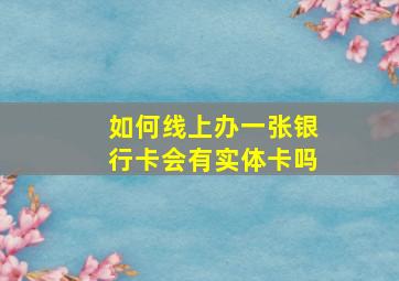 如何线上办一张银行卡会有实体卡吗