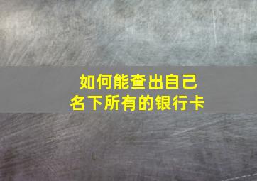 如何能查出自己名下所有的银行卡