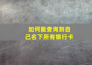 如何能查询到自己名下所有银行卡