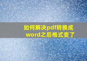 如何解决pdf转换成word之后格式变了