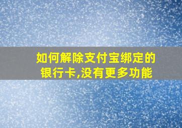 如何解除支付宝绑定的银行卡,没有更多功能