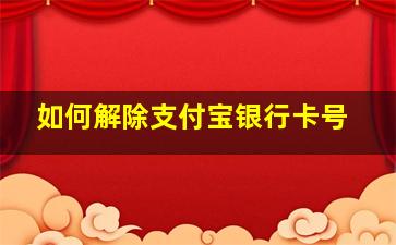 如何解除支付宝银行卡号