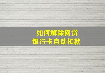 如何解除网贷银行卡自动扣款