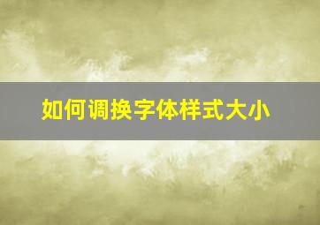 如何调换字体样式大小