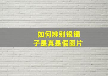 如何辨别银镯子是真是假图片