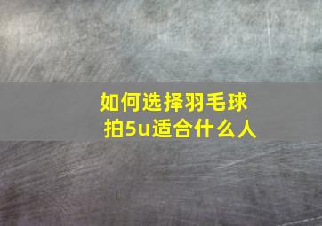 如何选择羽毛球拍5u适合什么人