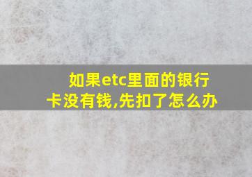 如果etc里面的银行卡没有钱,先扣了怎么办