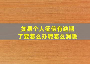 如果个人征信有逾期了要怎么办呢怎么消除