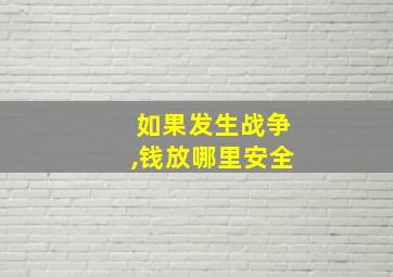 如果发生战争,钱放哪里安全