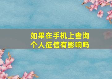 如果在手机上查询个人征信有影响吗