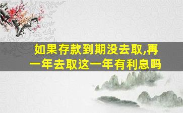 如果存款到期没去取,再一年去取这一年有利息吗