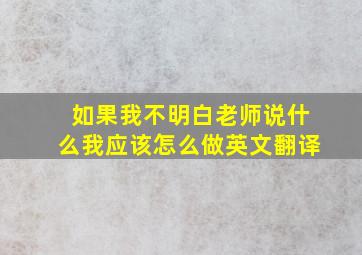 如果我不明白老师说什么我应该怎么做英文翻译