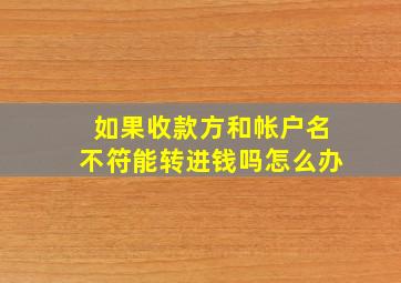 如果收款方和帐户名不符能转进钱吗怎么办