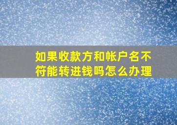 如果收款方和帐户名不符能转进钱吗怎么办理