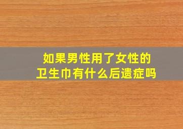 如果男性用了女性的卫生巾有什么后遗症吗