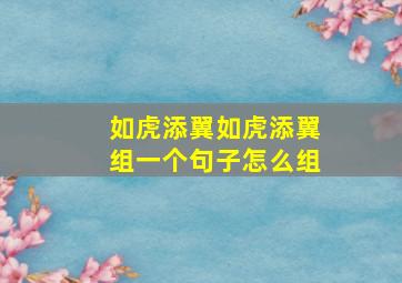 如虎添翼如虎添翼组一个句子怎么组