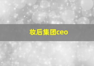 妆后集团ceo