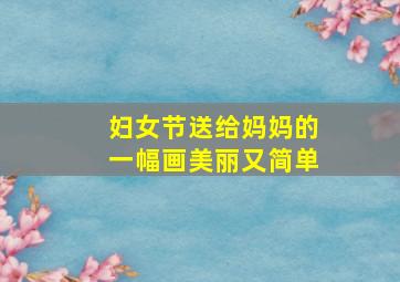 妇女节送给妈妈的一幅画美丽又简单