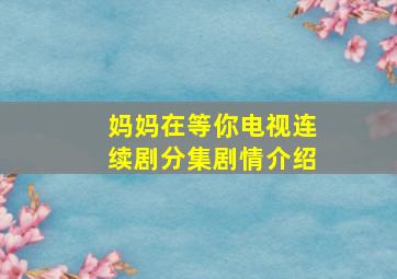 妈妈在等你电视连续剧分集剧情介绍