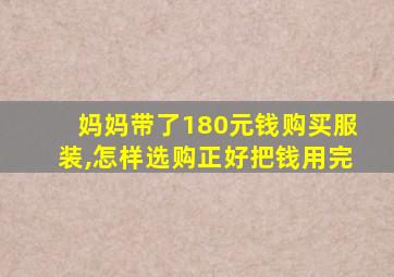 妈妈带了180元钱购买服装,怎样选购正好把钱用完